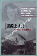 Jungle Ace - Col. Gerald R. Johnson, the USAAF's Top Fighter Leader of the Pacific War by BRUNING, John R.